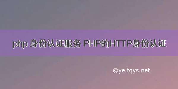 php 身份认证服务 PHP的HTTP身份认证