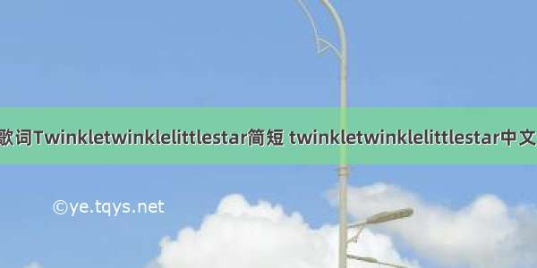 英文儿歌歌词Twinkletwinklelittlestar简短 twinkletwinklelittlestar中文歌词(七篇