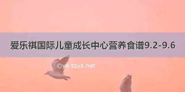 爱乐祺国际儿童成长中心营养食谱9.2-9.6