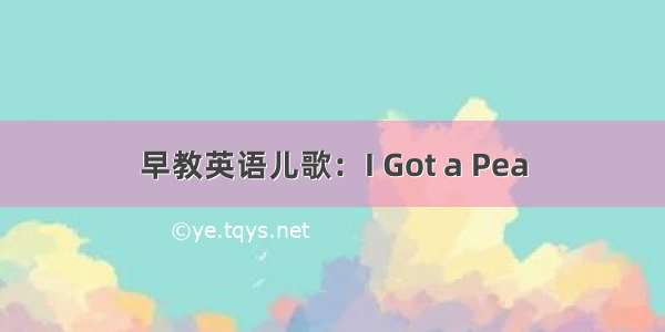 早教英语儿歌：I Got a Pea