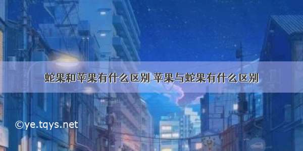 蛇果和苹果有什么区别 苹果与蛇果有什么区别