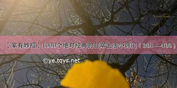 【家有妙招】1000个绝对经典的日常生活小窍门（301--400）