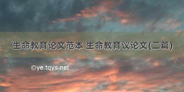 生命教育论文范本 生命教育议论文(二篇)