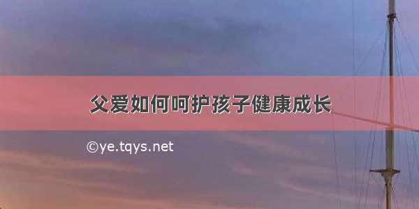 父爱如何呵护孩子健康成长