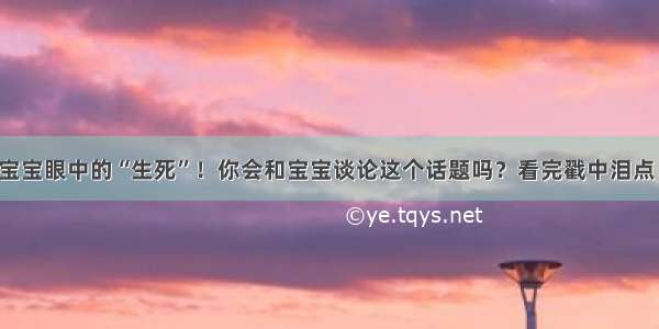 宝宝眼中的“生死”！你会和宝宝谈论这个话题吗？看完戳中泪点！