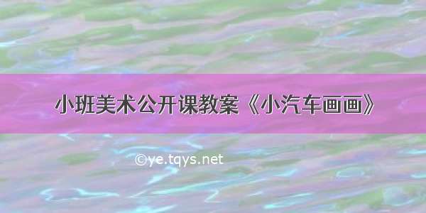 小班美术公开课教案《小汽车画画》