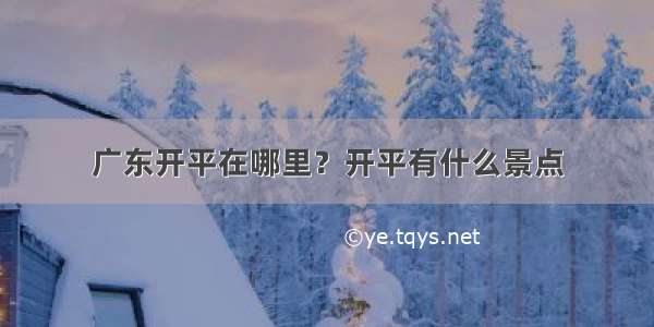 广东开平在哪里？开平有什么景点