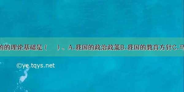 我国教育目的的理论基础是（　　）。A.我国的政治政策B.我国的教育方针C.马克思主义全