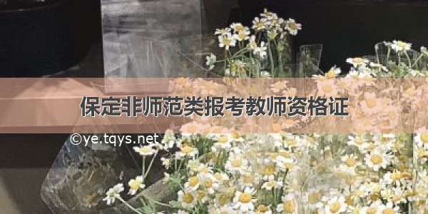 保定非师范类报考教师资格证