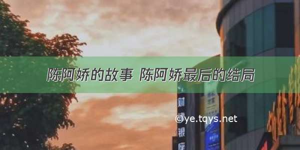 陈阿娇的故事 陈阿娇最后的结局