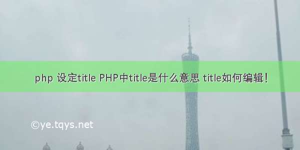 php 设定title PHP中title是什么意思 title如何编辑！