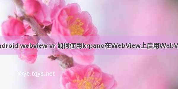 android webview vr 如何使用krpano在WebView上启用WebVR？