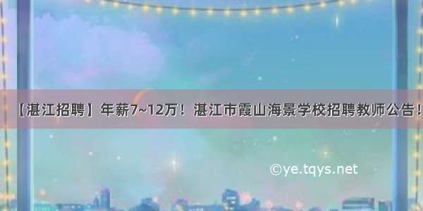 【湛江招聘】年薪7~12万！湛江市霞山海景学校招聘教师公告！