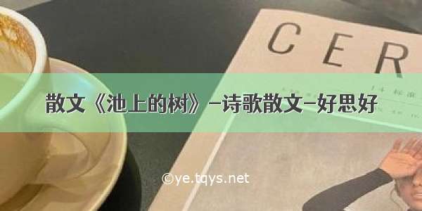 散文《池上的树》-诗歌散文-好思好