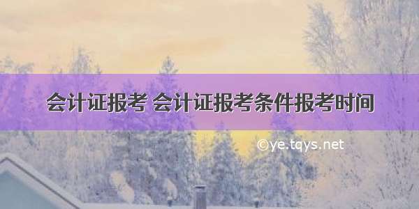 会计证报考 会计证报考条件报考时间