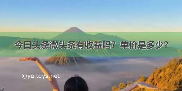 今日头条微头条有收益吗？单价是多少？