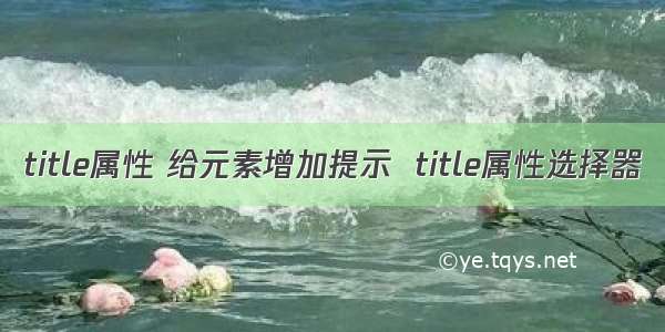 title属性 给元素增加提示  title属性选择器