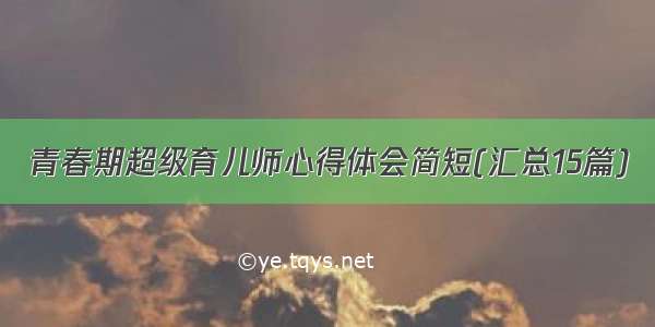 青春期超级育儿师心得体会简短(汇总15篇)