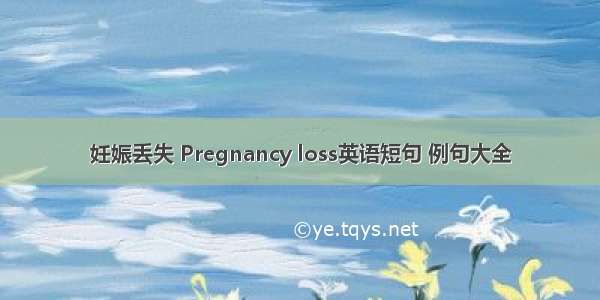 妊娠丢失 Pregnancy loss英语短句 例句大全