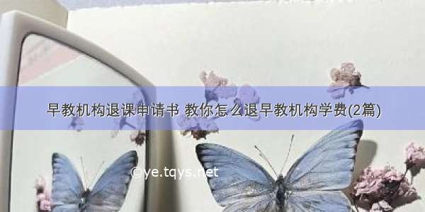 早教机构退课申请书 教你怎么退早教机构学费(2篇)