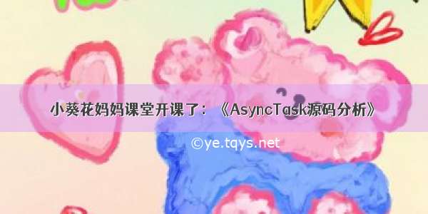 小葵花妈妈课堂开课了：《AsyncTask源码分析》