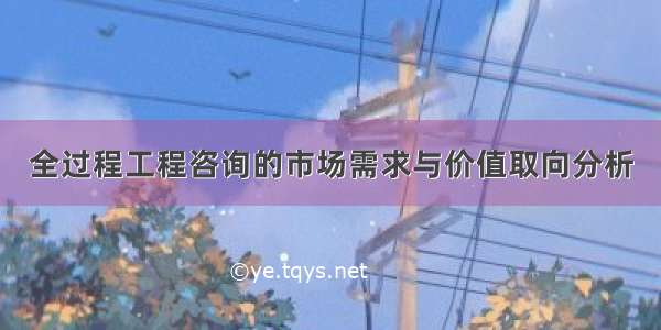 全过程工程咨询的市场需求与价值取向分析