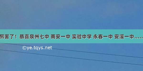 厉害了！恭喜泉州七中 南安一中 实验中学 永春一中 安溪一中……