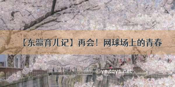 【东瀛育儿记】再会！网球场上的青春