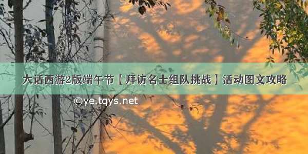 大话西游2版端午节【拜访名士组队挑战】活动图文攻略