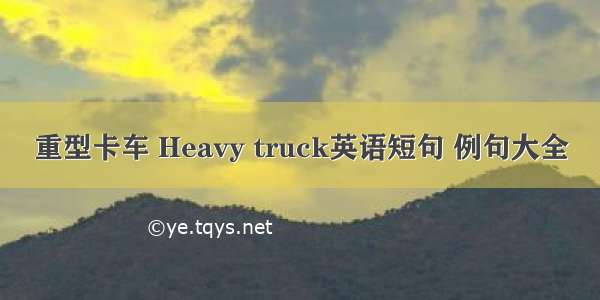 重型卡车 Heavy truck英语短句 例句大全