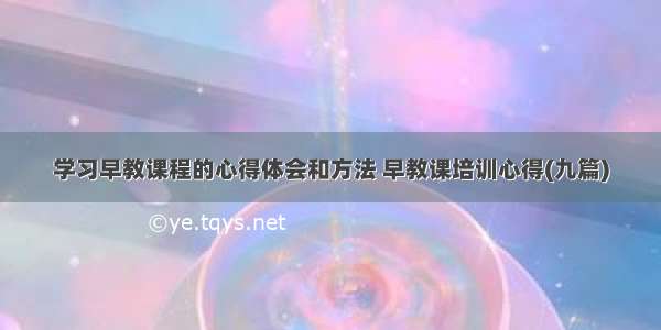 学习早教课程的心得体会和方法 早教课培训心得(九篇)