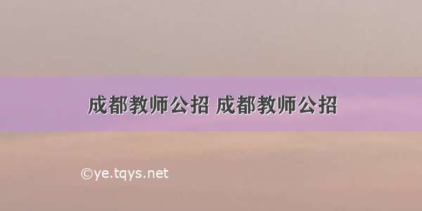 成都教师公招 成都教师公招