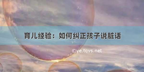 育儿经验：如何纠正孩子说脏话