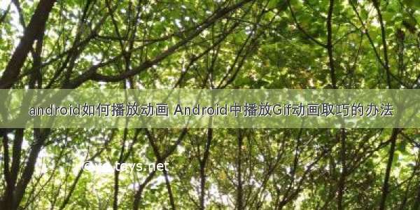 android如何播放动画 Android中播放Gif动画取巧的办法