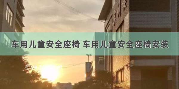 车用儿童安全座椅 车用儿童安全座椅安装