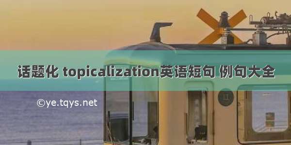 话题化 topicalization英语短句 例句大全