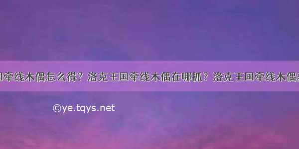 洛克王国牵线木偶怎么得？洛克王国牵线木偶在哪抓？洛克王国牵线木偶获得方法