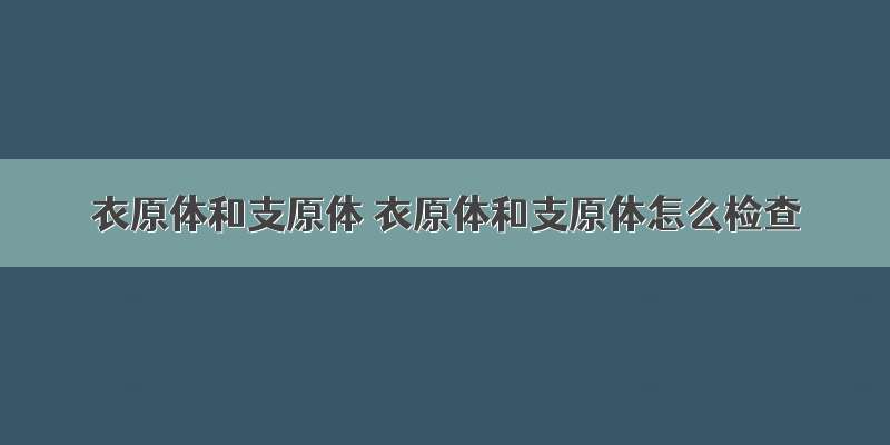 衣原体和支原体 衣原体和支原体怎么检查