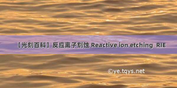 【光刻百科】反应离子刻蚀 Reactive ion etching  RIE