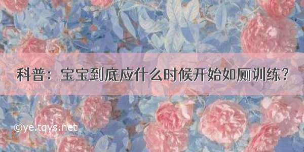 科普：宝宝到底应什么时候开始如厕训练？