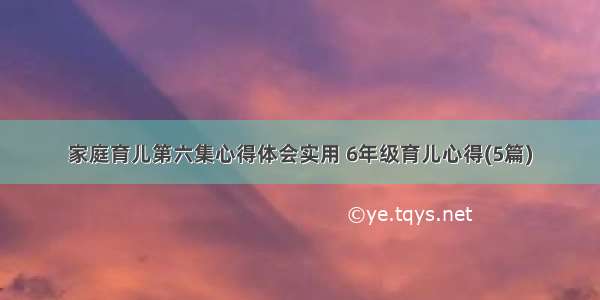 家庭育儿第六集心得体会实用 6年级育儿心得(5篇)