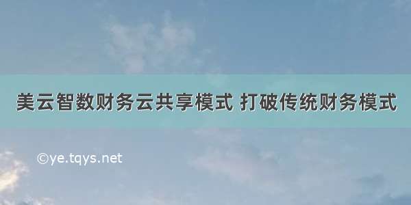 美云智数财务云共享模式 打破传统财务模式