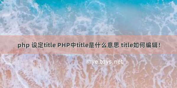 php 设定title PHP中title是什么意思 title如何编辑！