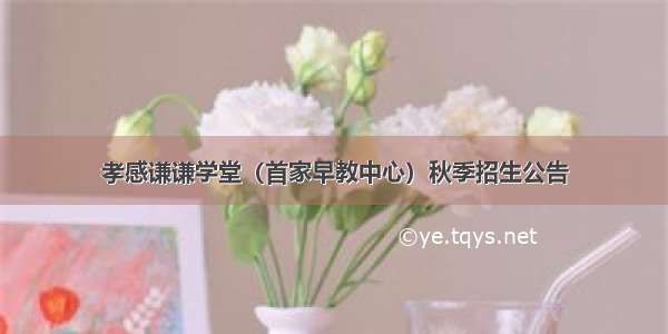 孝感谦谦学堂（首家早教中心）秋季招生公告