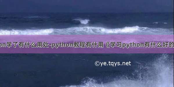 python学了有什么用处-python教程有什用《学习python有什么好的用处》