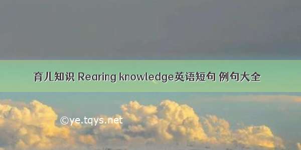 育儿知识 Rearing knowledge英语短句 例句大全