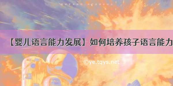 【婴儿语言能力发展】如何培养孩子语言能力