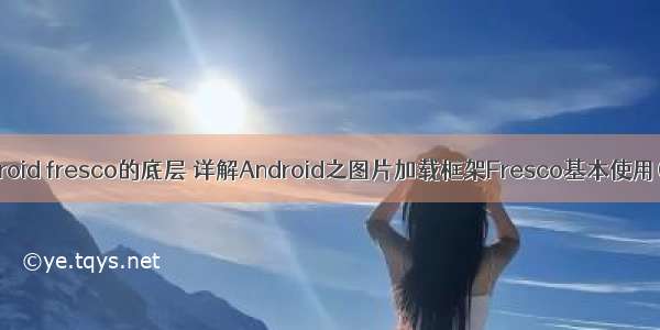 android fresco的底层 详解Android之图片加载框架Fresco基本使用(一)