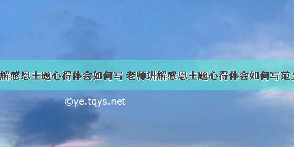 老师讲解感恩主题心得体会如何写 老师讲解感恩主题心得体会如何写范文(8篇)