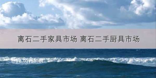 离石二手家具市场 离石二手厨具市场